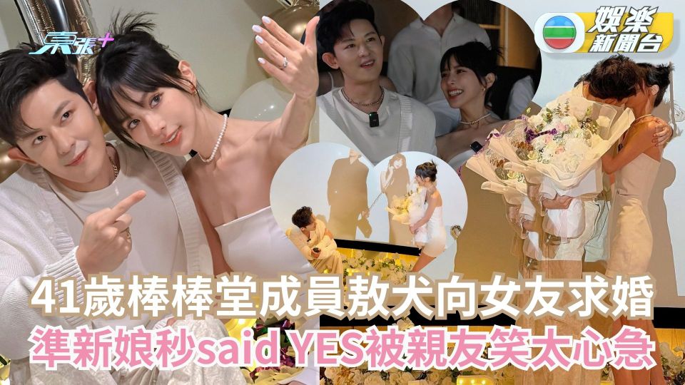 41歲棒棒堂成員敖犬向女友求婚 準新娘秒said YES被親友笑太心急