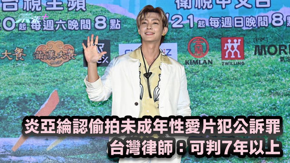 台灣metoo風波｜炎亞綸認偷拍未成年性愛片犯公訴罪 台灣律師：可判7年以上