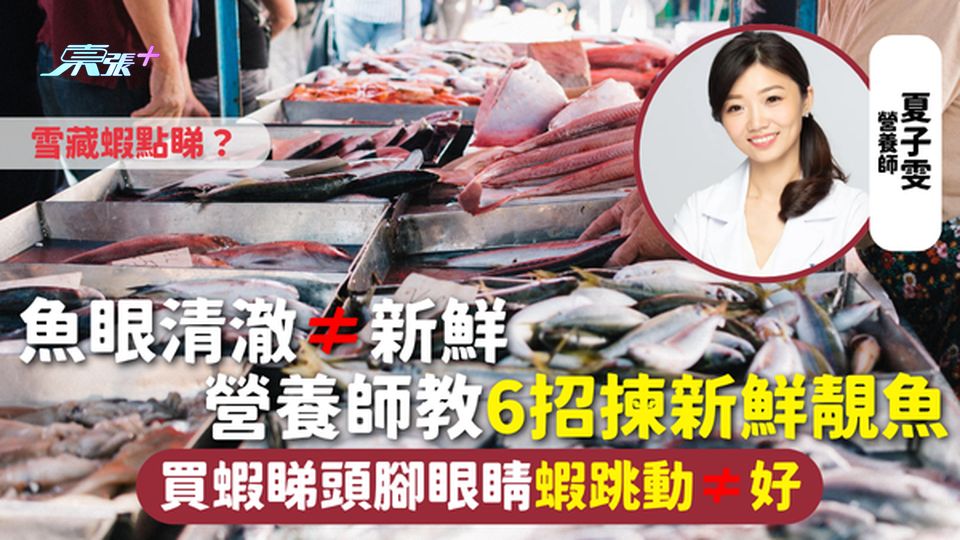 買海鮮 | 魚眼清澈≠新鮮 營養師教6招揀新鮮靚魚 買蝦睇頭腳眼睛 蝦跳動≠好 雪藏蝦點睇？