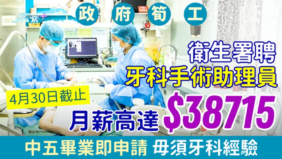 政府筍工｜衛生署牙科手術助理員 月薪高達$38,715 中五畢業即申請 毋須牙科經驗 4月30日截止