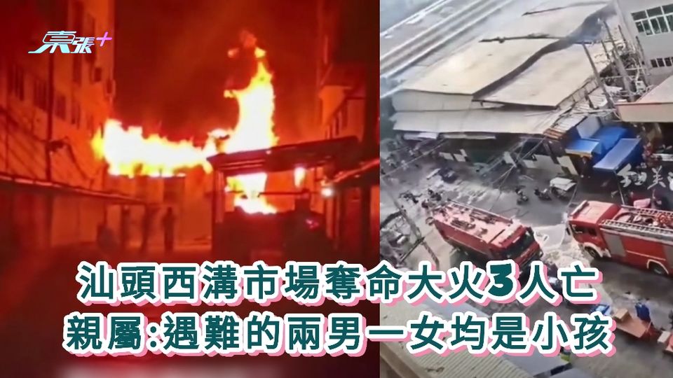 有片丨汕頭西溝市場奪命大火3人亡 親屬:遇難的兩男一女均是小孩