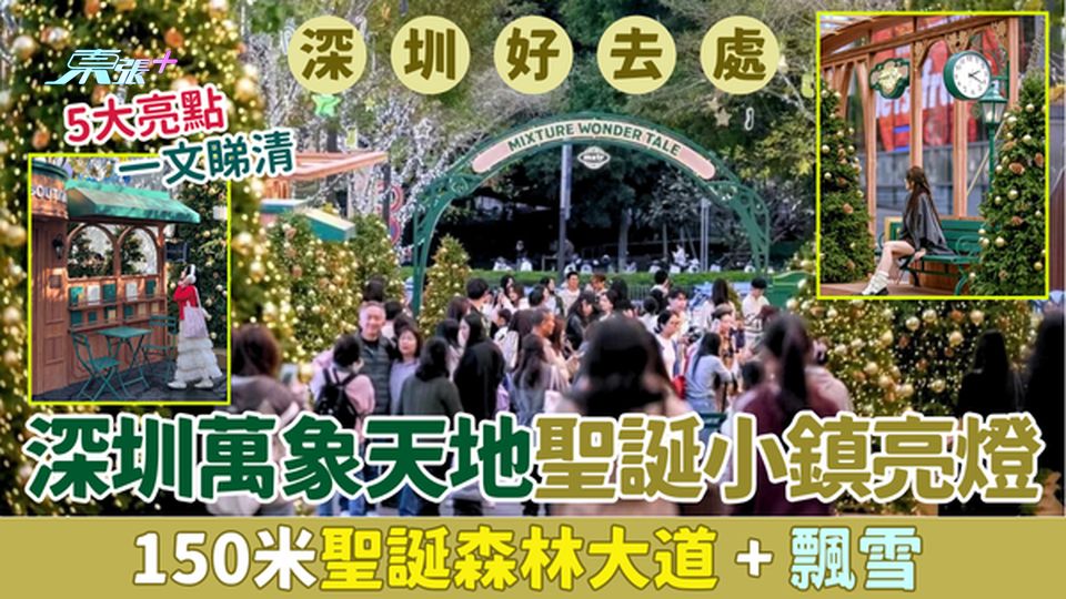 深圳好去處｜深圳萬象天地聖誕小鎮11.27亮燈 150米聖誕森林大道＋飄雪 5大亮點一文睇清