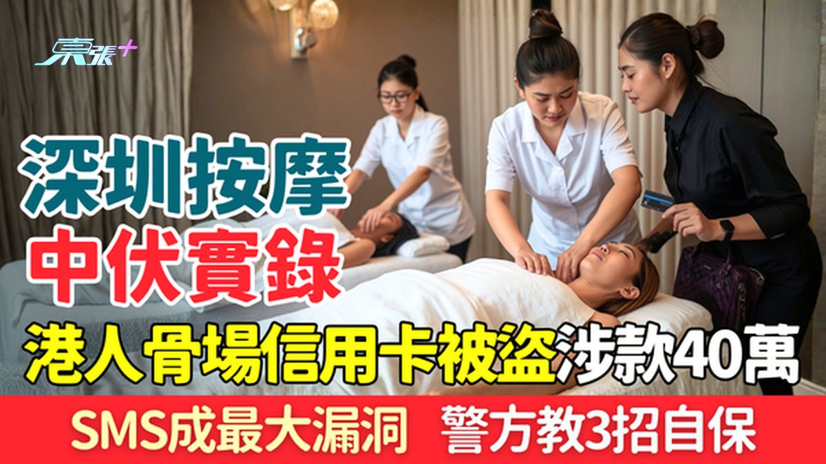 深圳按摩中伏實錄｜港人骨場信用卡被盜 共18宗涉款40萬！SMS成最大漏洞  警方教3招自保