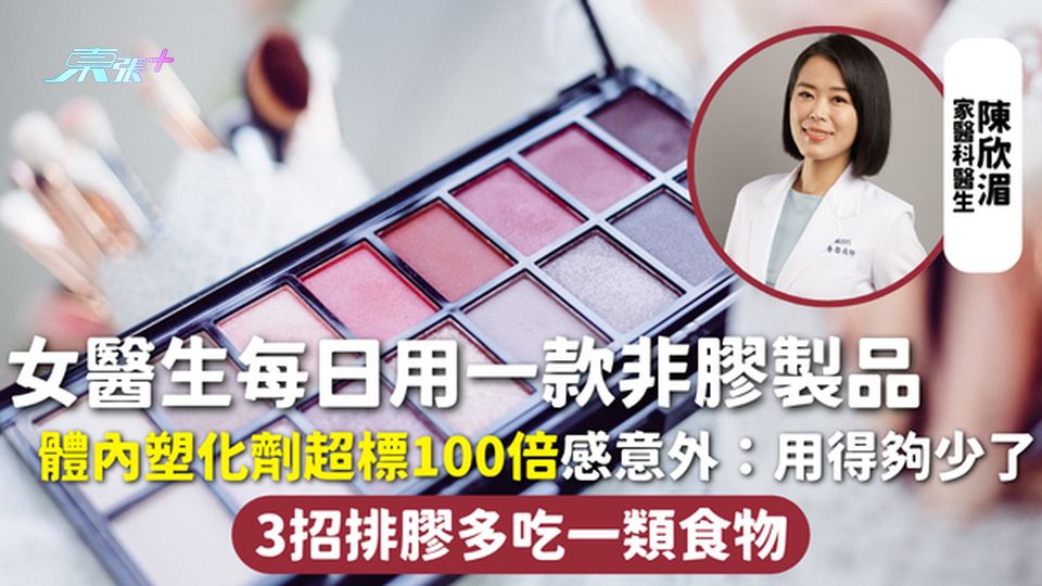 塑化劑 | 女醫生每日用一款非膠製品 體內塑化劑超標100倍感意外：用得夠少了 3招排膠多吃一類食物