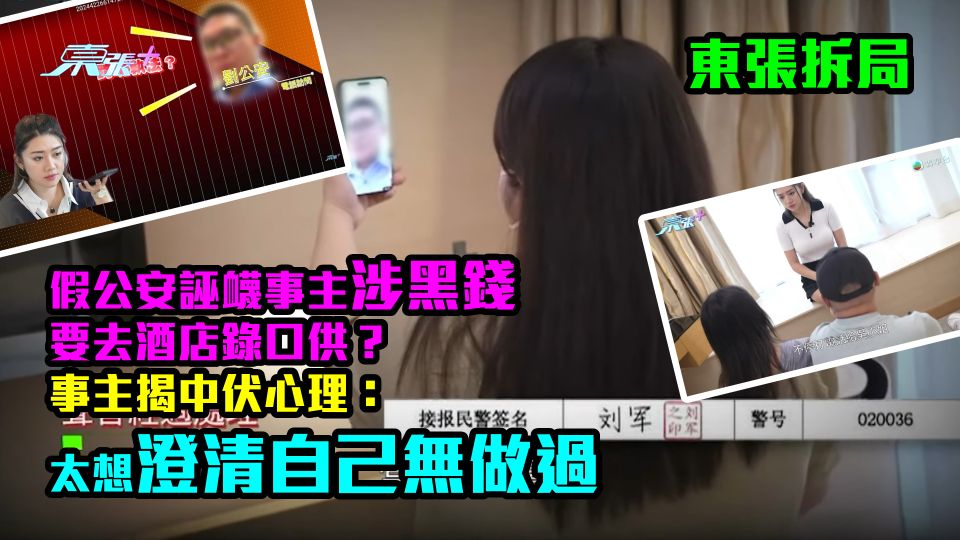 東張拆局｜假公安誣衊事主涉黑錢要去酒店錄口供？事主揭中伏心理：太想澄清自己無做過
