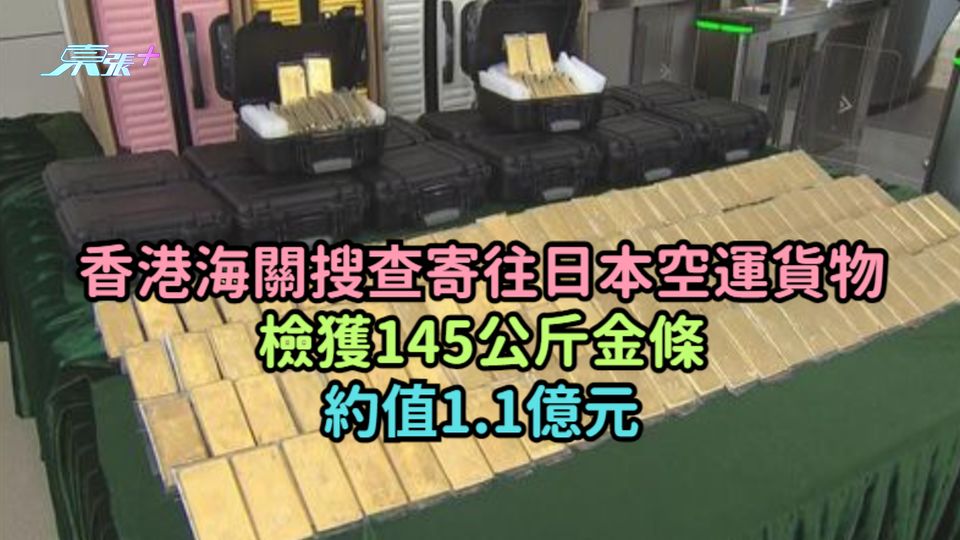 香港海關搜查寄往日本空運貨物檢獲145公斤金條  約值1.1億元