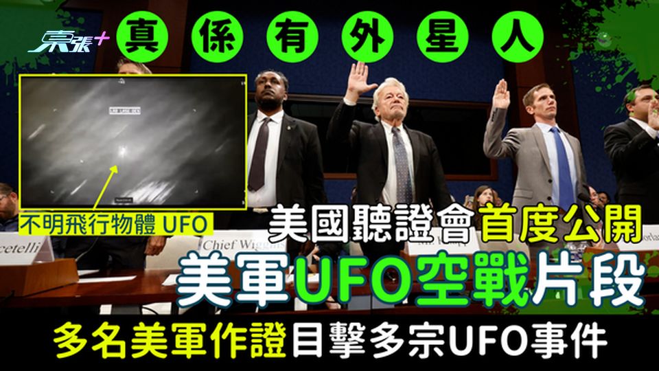 真係有外星人？美國聽證會首度公開美軍UFO空戰片段 多名美軍作證目擊多宗UFO事件