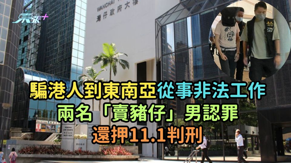 騙港人到東南亞從事非法工作  兩名「賣豬仔」男認罪還押11.1判刑