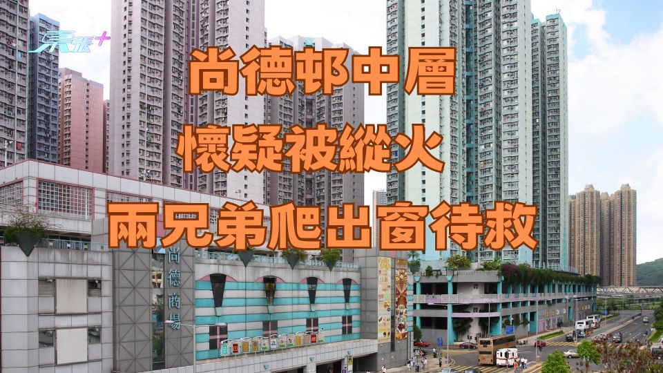 尚德邨中層今早懷疑被縱火 兩兄弟爬出窗待救超驚險