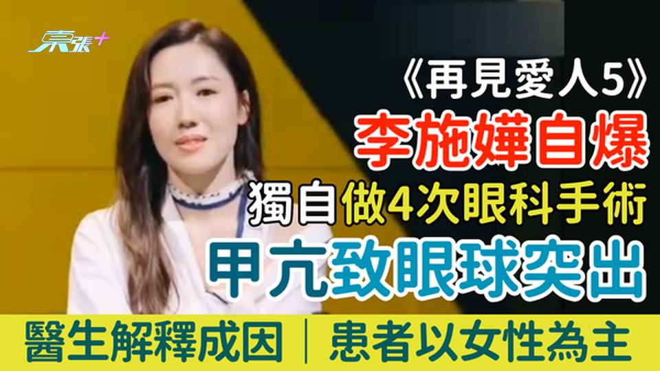 甲亢｜《再見愛人5》李施嬅自爆獨自做4次眼科手術 甲狀腺異常致眼球突出 醫生解釋成因 中年女性高發