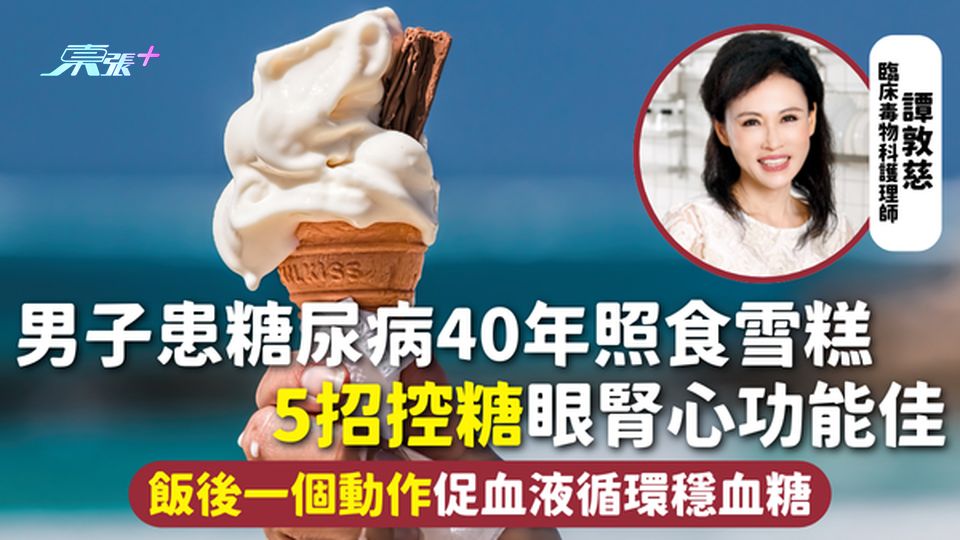 糖尿病 | 男子患糖尿病40年照食雪糕 5招控糖眼腎心功能佳 飯後一個動作促血液循環穩血糖