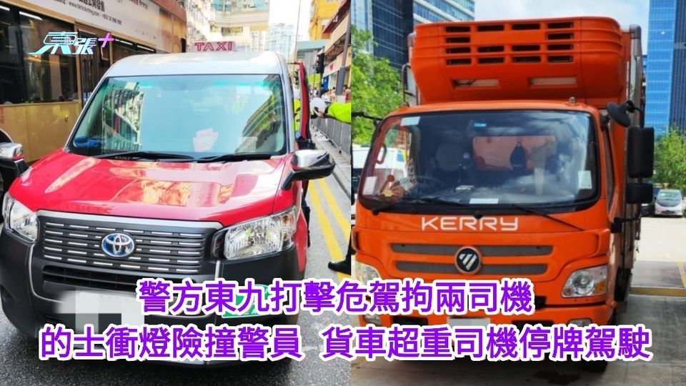 警方東九打擊危駕拘兩司機 的士衝燈險撞警員 貨車超重司機停牌駕駛