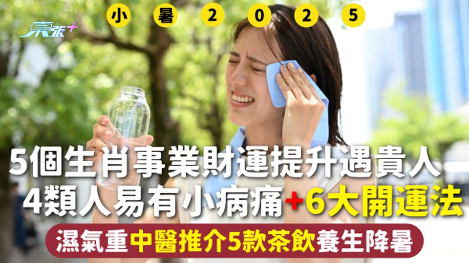 小暑 | 5個生肖事業財運提升遇貴人 4類人易有小病痛+6大開運法 濕氣重中醫推介5款茶飲養生降暑