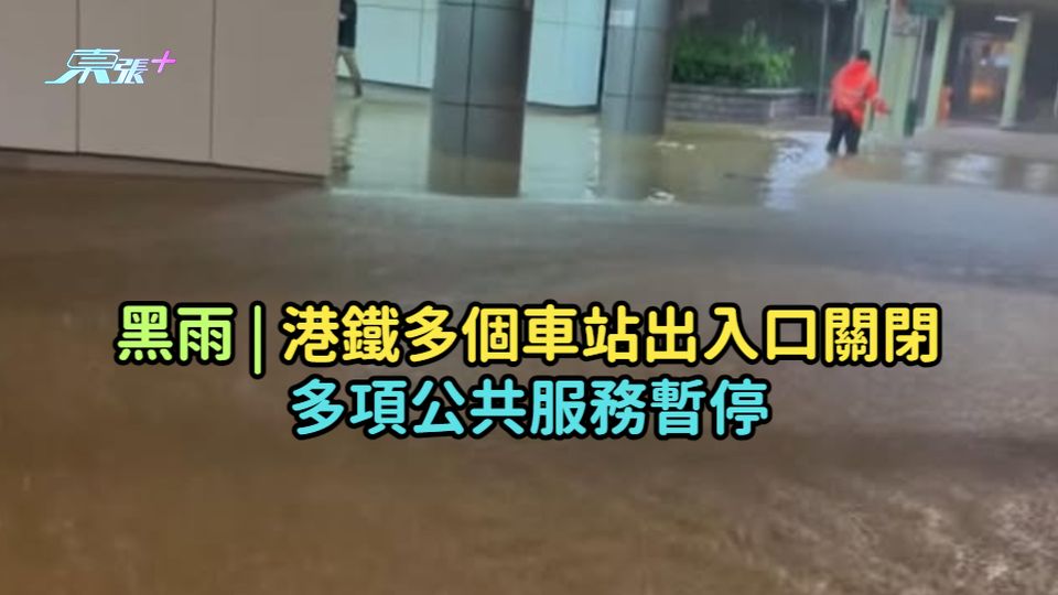 黑雨 | 港鐵多個車站出入口關閉  多項公共服務暫停