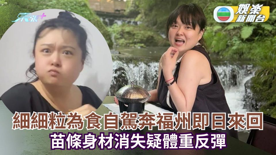細細粒為食自駕奔福州即日來回 苗條身材消失疑體重反彈
