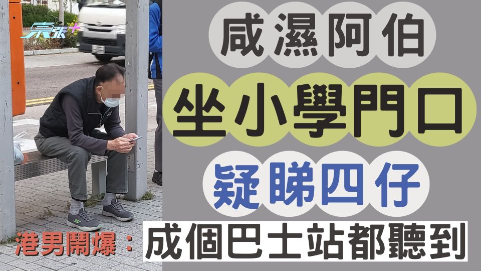 咸濕阿伯坐小學門口疑睇「四仔」港男鬧爆：成個巴士站都聽到