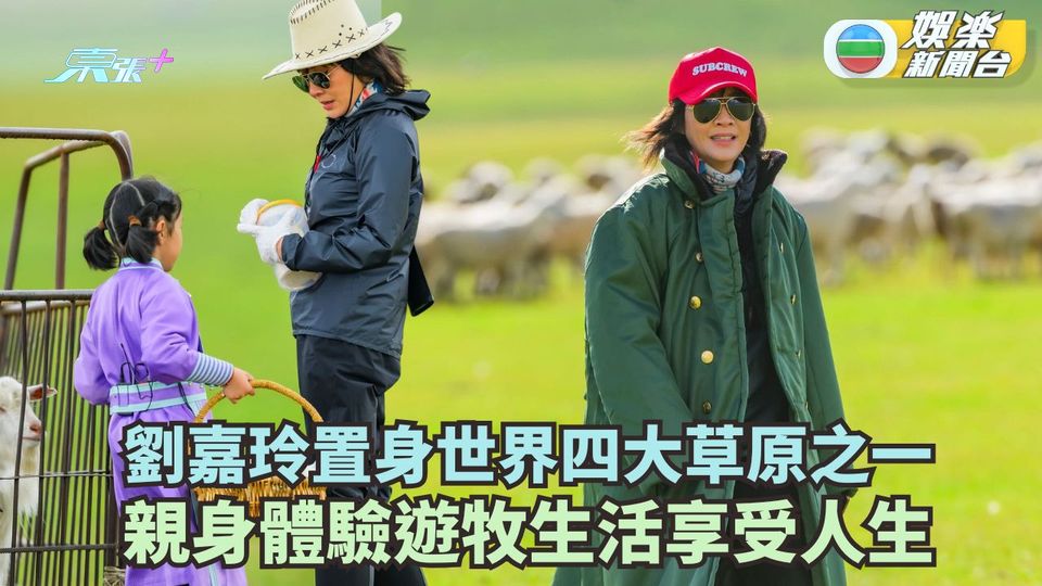 劉嘉玲置身世界四大草原之一 親身體驗遊牧生活享受人生