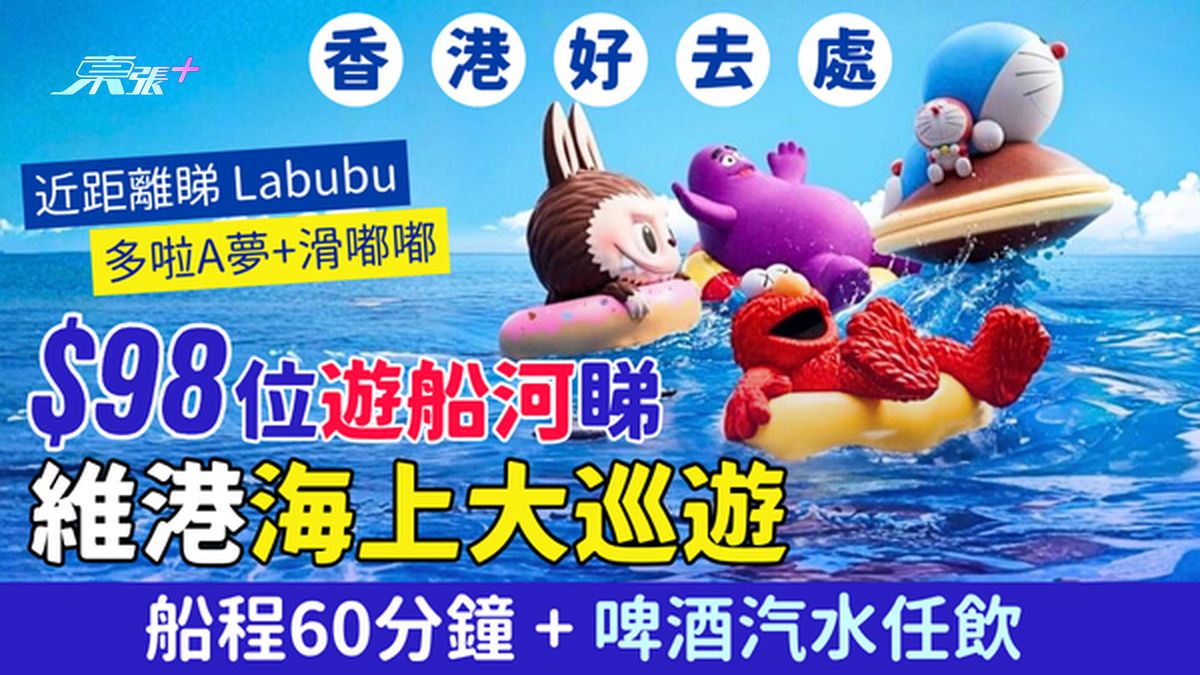 $98+位游船河睇维港海上大巡游 近距离睇Labubu+多啦A梦+滑嘟嘟｜船程60分钟包啤酒汽水任饮