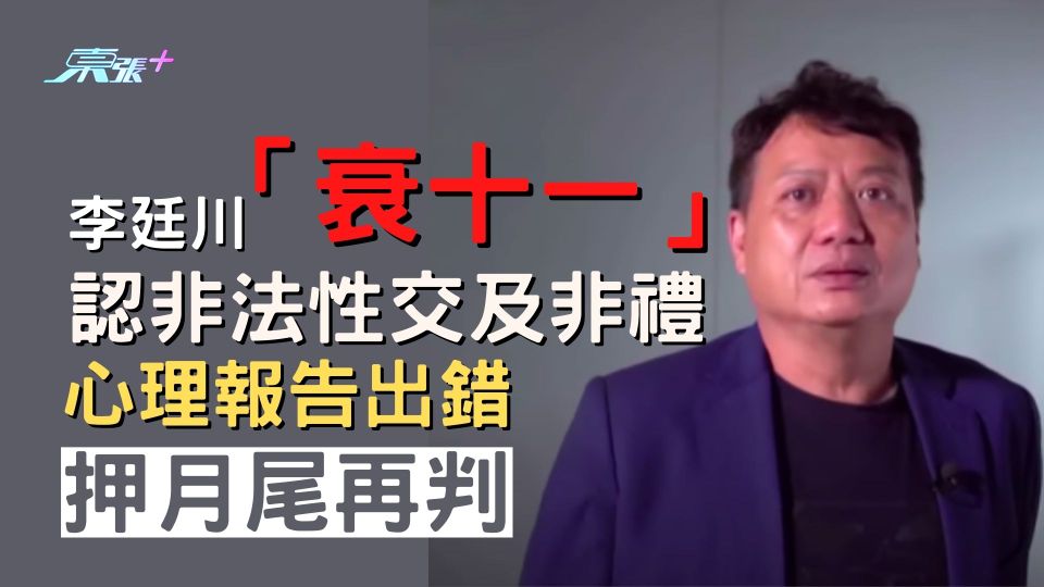 「衰十一」李廷川認非法性交及非禮 心理報告出錯 押月尾再判