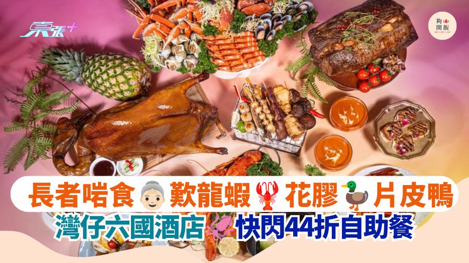 長者啱食 歎龍蝦 花膠 片皮鴨｜灣仔六國酒店 快閃44折自助餐