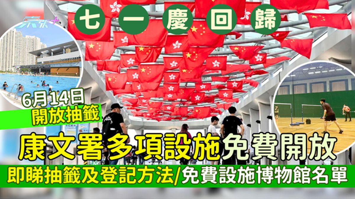 七一庆回归｜康文署多项设施免费开放 6.14开放抽签 即睇抽签及登记方法/免费康乐设施博物馆名单