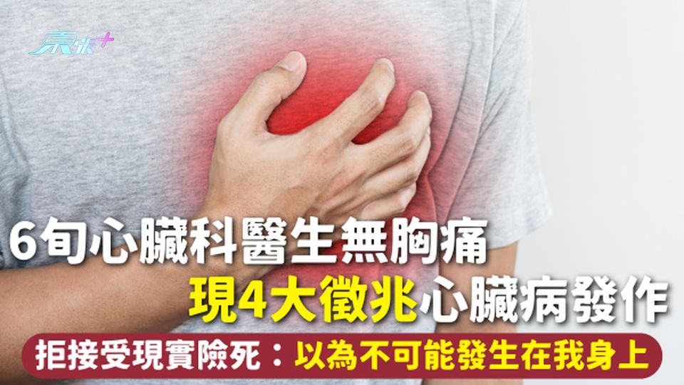 心臟病 | 6旬心臟科醫生無胸痛 現4大徵兆心臟病發作 拒接受現實險死：以為不可能發生在我身上