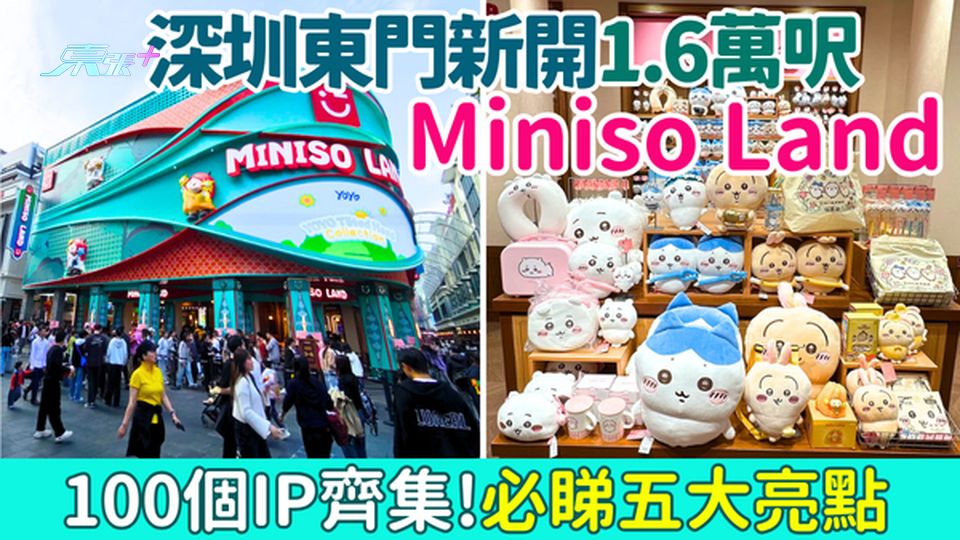 深圳好去處｜東門新開Miniso Land 100個IP齊集！必睇五大亮點 即睇交通攻略 