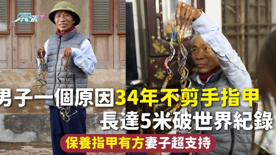 最長指甲 | 男子一個原因34年不剪手指甲 長達5米破世界紀錄 保養指甲有方妻子超支持