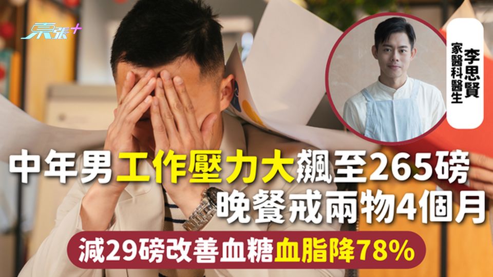 改善健康 | 中年男工作壓力大飆至265磅 晚餐戒兩物4個月 減29磅改善血糖血脂降78%