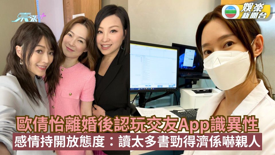 歐倩怡離婚後大方認玩交友App識異性 感情持開放態度：讀太多書勁得濟係嚇親人