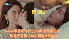 一舞傾城︱Marco承諾廝守終生KK獻出寶貴初夜　陳星妤螢幕初吻：錫嘴比較尷尬