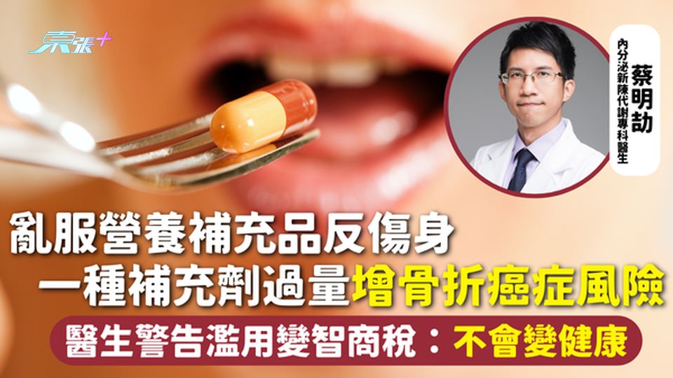 營養補充 | 亂服營養補充品反傷身 一種補充劑過量增骨折癌症風險 醫生警告濫用變智商稅：不會變健康