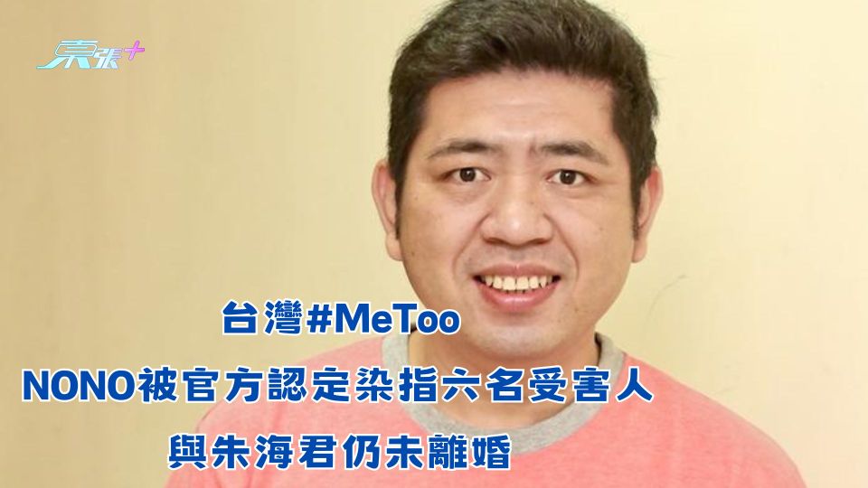 台灣#MeToo︱NONO被官方認定染指六名受害人 與朱海君仍未離婚