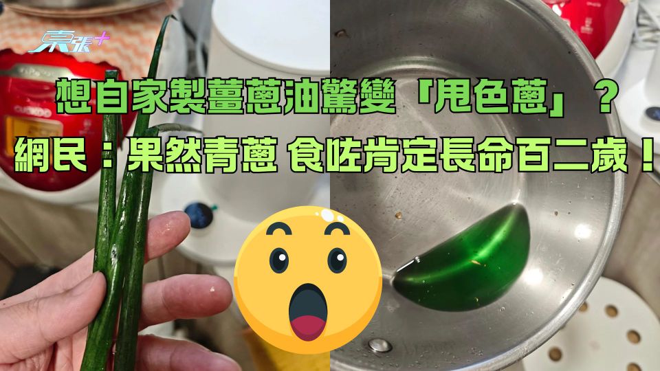 驚嚇！想自家製薑蔥油驚變「甩色蔥」？網民：果然青蔥 食咗肯定長命百二歲