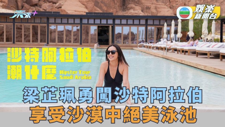 潮什麽丨梁芷珮勇闖沙特阿拉伯 享受沙漠中絕美泳池