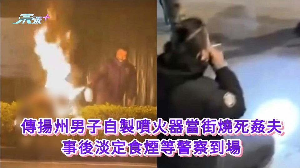 傳揚州男子自製噴火器當街燒死姦夫 事後淡定食煙等警察到場