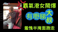 霸氣港女鬧爆 「有嘢睇」大叔 羞愧半掩面跑走 