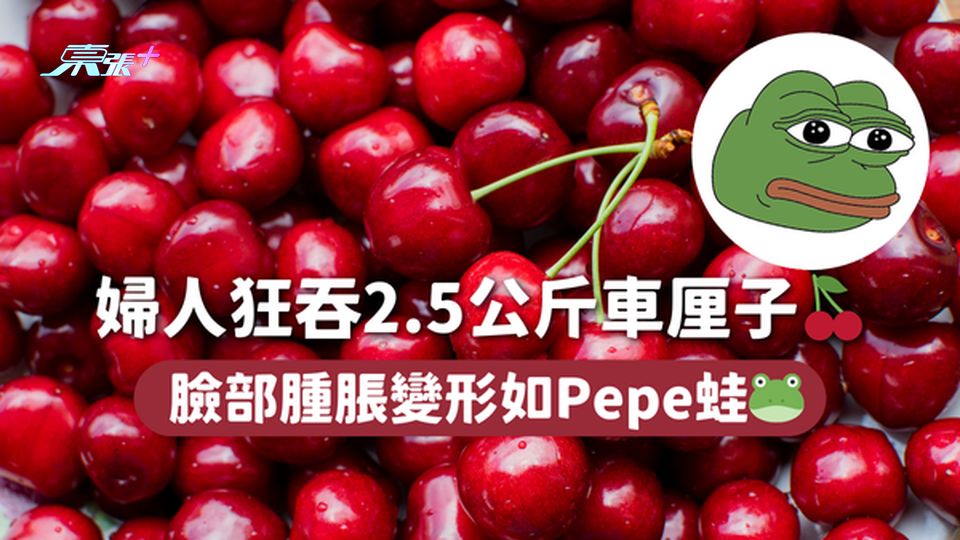 婦人狂吞2.5公斤車厘子🍒 臉部腫脹變形如Pepe蛙🐸