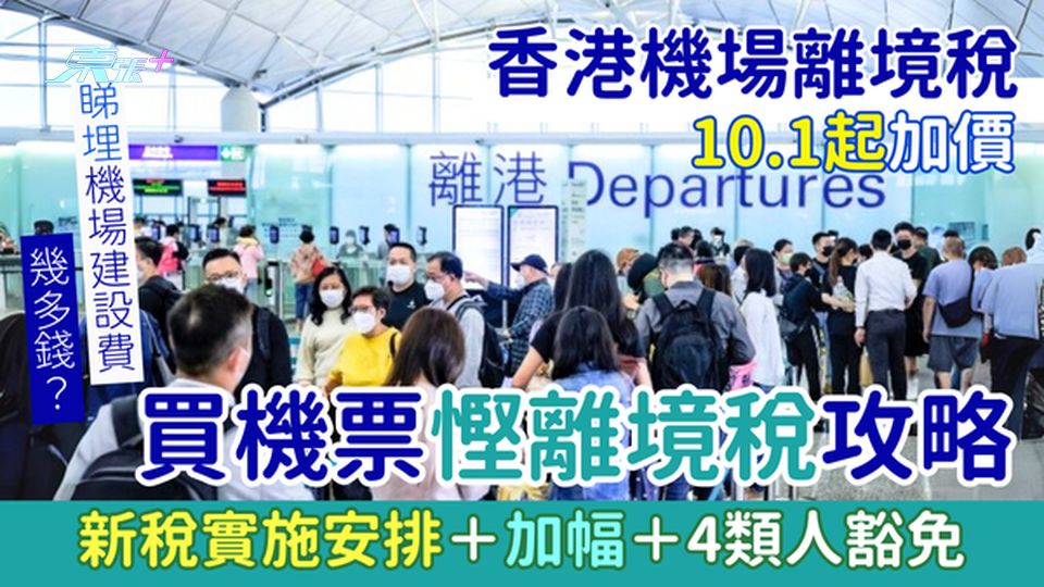 香港機場離境稅10.1起加價 買機票慳離境稅攻略!一文睇清新稅實施安排＋加幅＋4類人士豁免