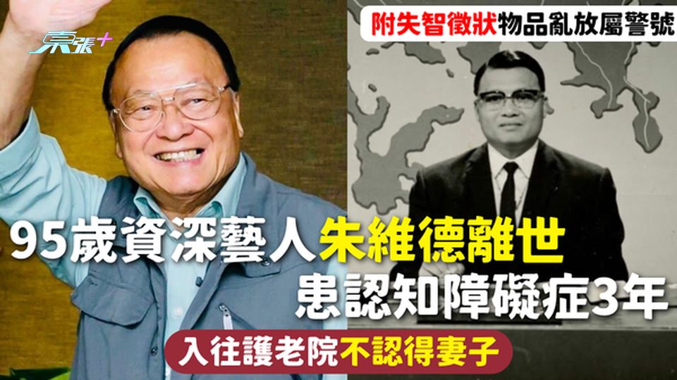 朱翁離世｜95歲資深藝人朱維德離世 患認知障礙症3年 入往護老院不認得妻子 附失智徵狀物品亂放屬警號