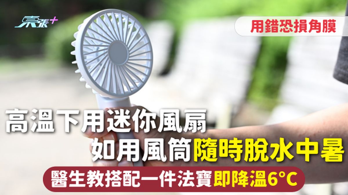 迷你风扇 | 高温下用风扇仔 如用风筒随时脱水中暑 用错恐损角膜 医生教搭配一件法宝即降温6°C