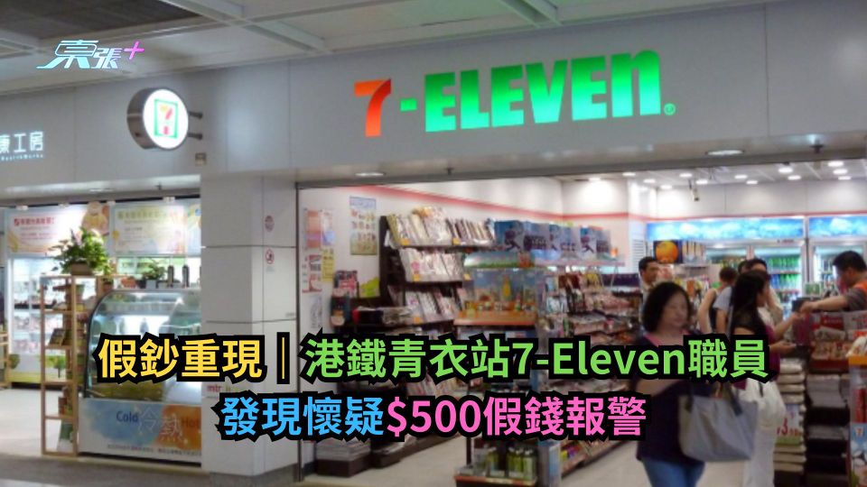 假鈔重現｜港鐵青衣站7-Eleven職員　發現懷疑$500假錢報警