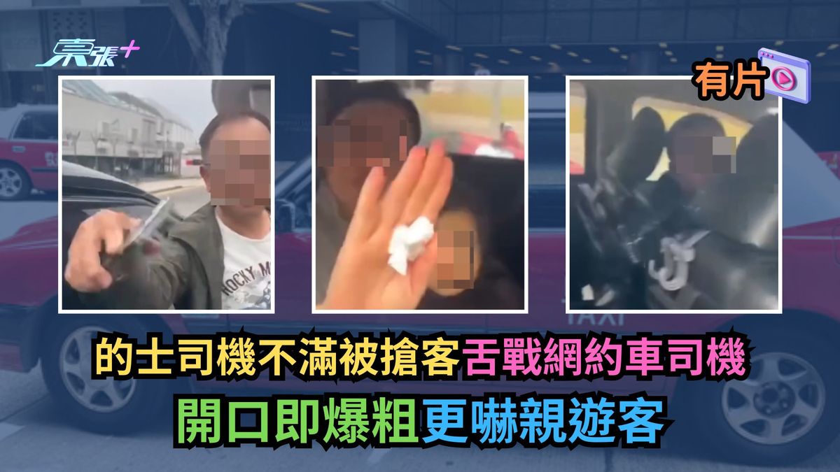 有片｜的士司机不满被抢客舌战网约车司机　开口即爆粗更吓亲游客