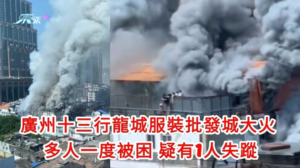 更新｜有片｜廣州十三行龍城服裝批發城大火 1名失蹤者尋獲證實死亡