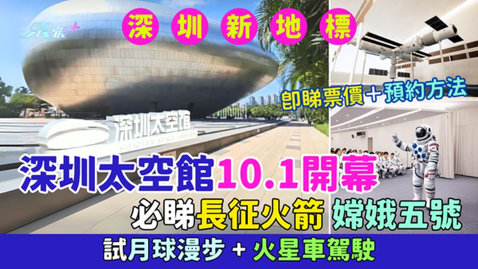 深圳新地標｜深圳太空館10.1開幕 必睇長征火箭＋嫦娥五號 試月球漫步＋火星車駕駛 一文睇清預約方法