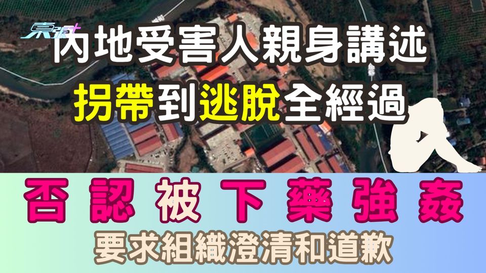 緬甸KK樂園｜內地受害網紅親身講述拐帶到逃脫全經過 否認被下藥強姦