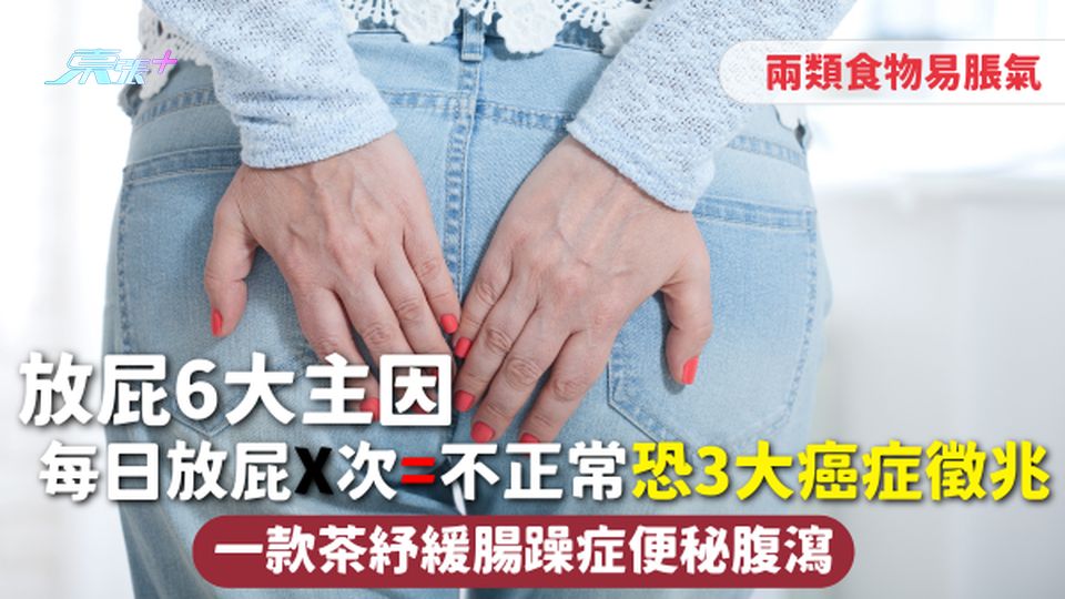 放屁 | 6大主因 每日放屁X次=不正常 恐3大癌症徵兆 兩類食物易脹氣 一款茶紓緩腸躁症便秘腹瀉