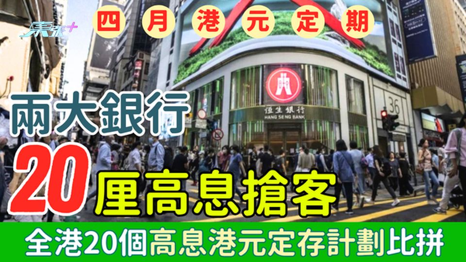 4月港元定期存款（更新版）兩大銀行20+厘息搶客!全港20個高息港元定存計劃比拼