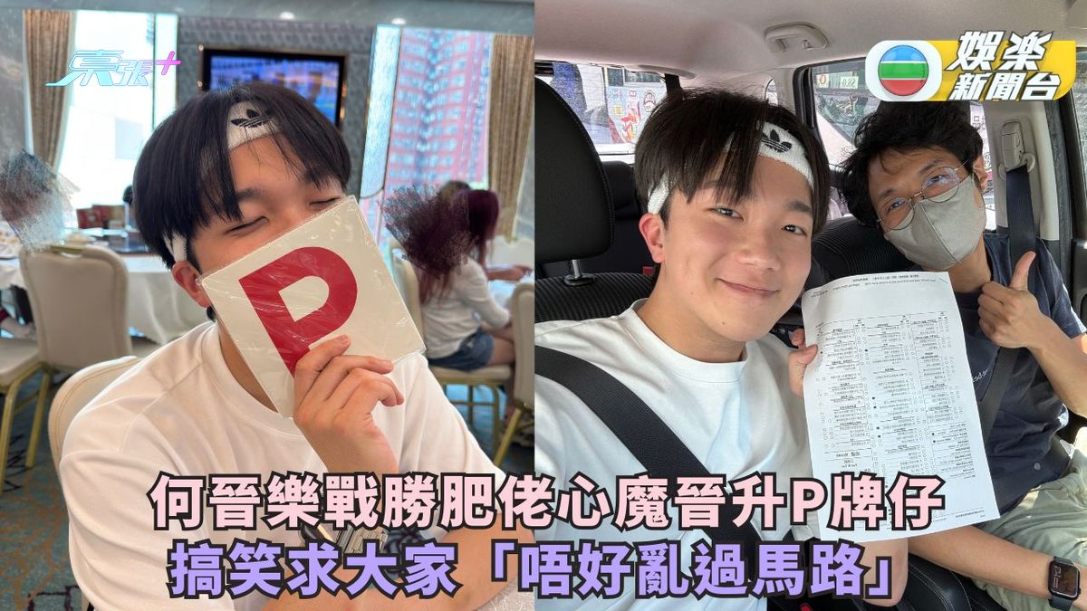 何晉樂戰勝肥佬心魔晉升P牌仔 搞笑求大家「唔好亂過馬路」