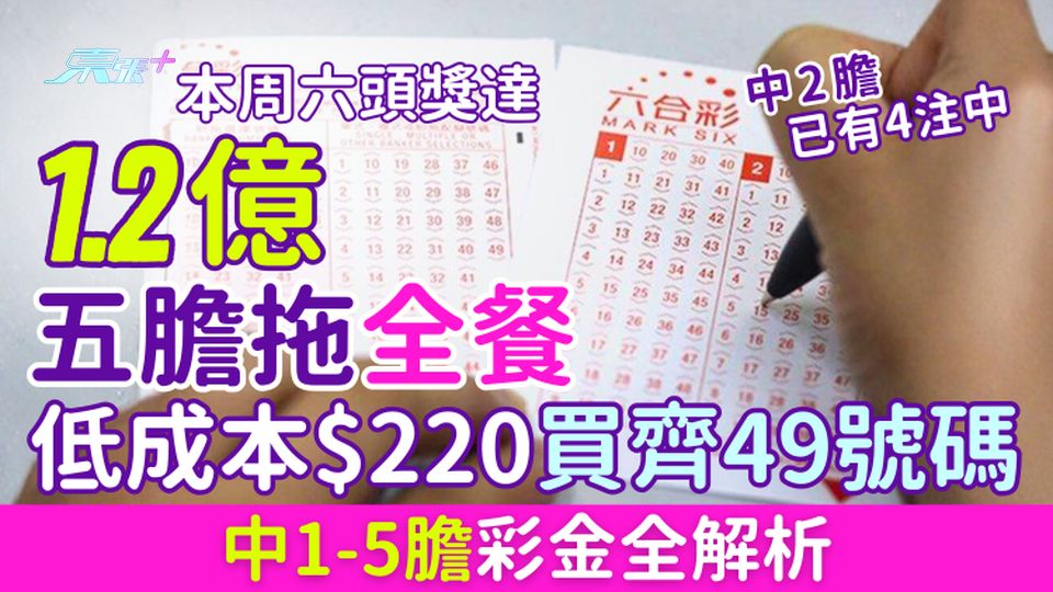 六合彩攻略｜五膽拖全餐 低成本$220買齊49號碼 中1-5膽彩金全解析 1.2億頭獎本周六攪珠